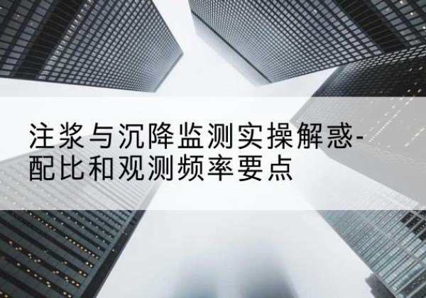 靖州水泥浆配比不当会不会造成注浆管堵管？-注浆与沉降监测实操解惑-配比和观测频率要点